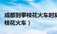 成都到攀枝花火车时刻表最新消息（成都到攀枝花火车）