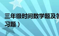 三年级时间数学题及答案（三年级数学时间练习题）
