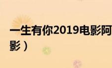 一生有你2019电影阿里云（一生有你2019电影）
