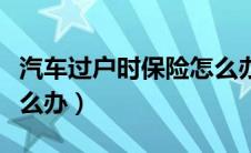 汽车过户时保险怎么办理（汽车过户时保险怎么办）