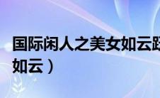 国际闲人之美女如云跃千愁（国际闲人之美女如云）
