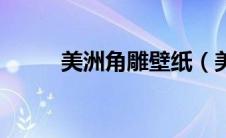 美洲角雕壁纸（美洲角雕的介绍）
