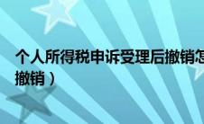 个人所得税申诉受理后撤销怎么办（个人所得税申诉受理后撤销）
