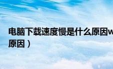 电脑下载速度慢是什么原因win10（电脑下载速度慢是什么原因）