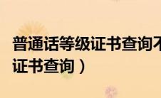 普通话等级证书查询不到怎么办（普通话等级证书查询）