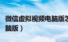 微信虚拟视频电脑版怎么弄（微信虚拟视频电脑版）