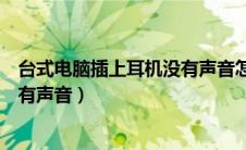 台式电脑插上耳机没有声音怎么解决（台式电脑插上耳机没有声音）