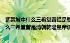 紫禁城中什么三希堂曾经是乾隆读书的地方（在紫禁城中什么三希堂曾是清朝乾隆皇帝读书的地方）