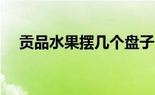 贡品水果摆几个盘子（贡品水果摆几个）