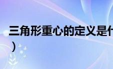 三角形重心的定义是什么（三角形重心的定义）