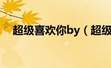 超级喜欢你by（超级喜欢你百度云下载）