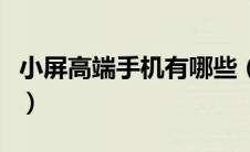 小屏高端手机有哪些（小屏高端智能手机推荐）