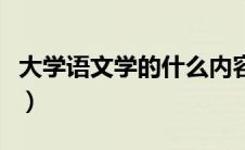 大学语文学的什么内容（大学语文学什么内容）