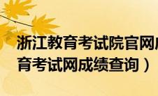 浙江教育考试院官网成绩查询2021（浙江教育考试网成绩查询）