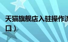 天猫旗舰店入驻操作流程（天猫旗舰店入驻入口）