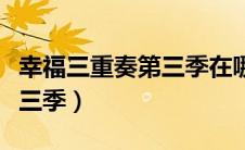 幸福三重奏第三季在哪里播出（幸福三重奏第三季）