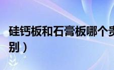 硅钙板和石膏板哪个贵（硅钙板和石膏板的区别）