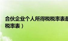 合伙企业个人所得税税率表最新（普通合伙企业个人所得税税率表）