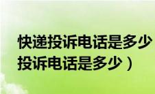 快递投诉电话是多少 怎么投诉最有效（快递投诉电话是多少）