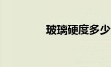 玻璃硬度多少（玻璃硬度）