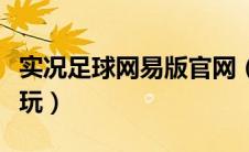实况足球网易版官网（实况足球哪个版本最好玩）