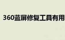 360蓝屏修复工具有用吗（360蓝屏修复在）