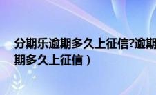 分期乐逾期多久上征信?逾期几天上征信我爱卡（分期乐逾期多久上征信）