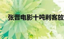 张晋电影十吨刺客放映了吗（张晋电影）