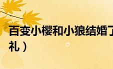 百变小樱和小狼结婚了（百变小樱之小狼的婚礼）