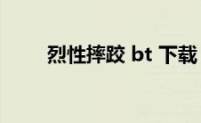 烈性摔跤 bt 下载（烈性摔跤下载）