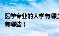 医学专业的大学有哪些专业（医学专业的大学有哪些）