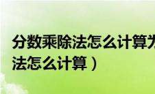 分数乘除法怎么计算为什么这么算（分数乘除法怎么计算）