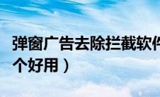 弹窗广告去除拦截软件（弹窗广告拦截软件哪个好用）