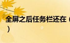 全屏之后任务栏还在（全屏的时候任务栏还在）
