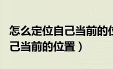 怎么定位自己当前的位置和位置（怎么定位自己当前的位置）