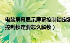 电脑屏幕显示屏幕控制锁定怎么解锁（电脑显示屏显示屏幕控制锁定要怎么解锁）