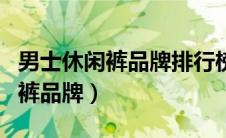 男士休闲裤品牌排行榜前十名图片（男士休闲裤品牌）