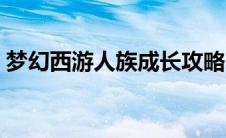 梦幻西游人族成长攻略（梦幻西游人族成长）