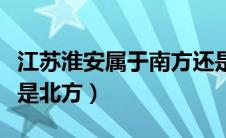 江苏淮安属于南方还是北方（江苏属于南方还是北方）