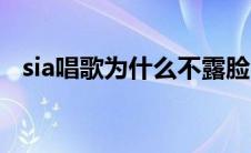 sia唱歌为什么不露脸（sia为什么不露面）