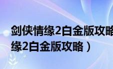 剑侠情缘2白金版攻略版秘籍完整版（剑侠情缘2白金版攻略）