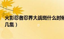火影忍者忍界大战斑什么时候出来（火影忍者忍界大战斑第几集）