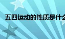 五四运动的性质是什么（五四运动的性质）