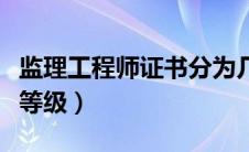 监理工程师证书分为几级（监理工程师分几个等级）