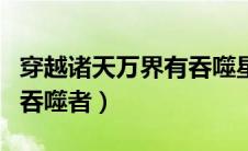 穿越诸天万界有吞噬星空的小说（诸天万界的吞噬者）