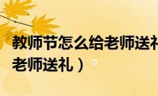 教师节怎么给老师送礼不尴尬（教师节怎么给老师送礼）