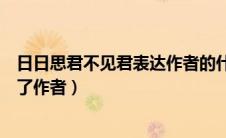 日日思君不见君表达作者的什么心情（日日思君不见君表达了作者）