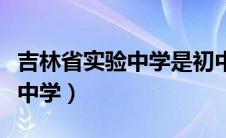 吉林省实验中学是初中还是高中（吉林省实验中学）