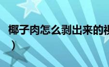 椰子肉怎么剥出来的视频（椰子肉怎么剥出来）