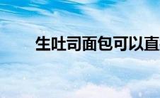 生吐司面包可以直接吃吗（生吐司）
